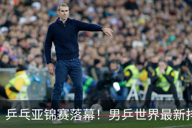 乒乓亚锦赛落幕！男乒世界最新排名出炉，王楚钦张本智和排名更新