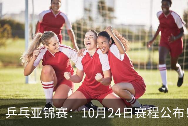乒乓亚锦赛：10月24日赛程公布！国乒2战张本智和，冲击单双打4强