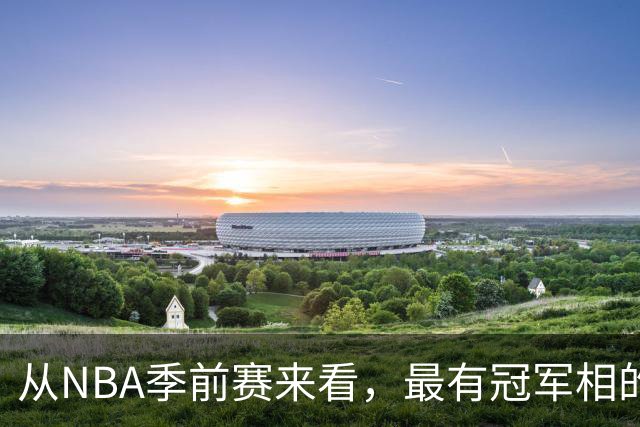 从NBA季前赛来看，最有冠军相的球队，当属以下三支