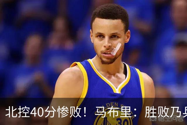 北控40分惨败！马布里：胜败乃兵家常事