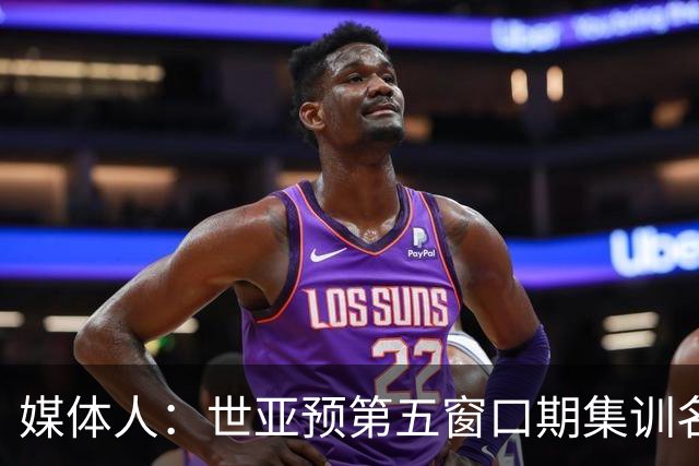 媒体人：世亚预第五窗口期集训名单已定，祝福他们