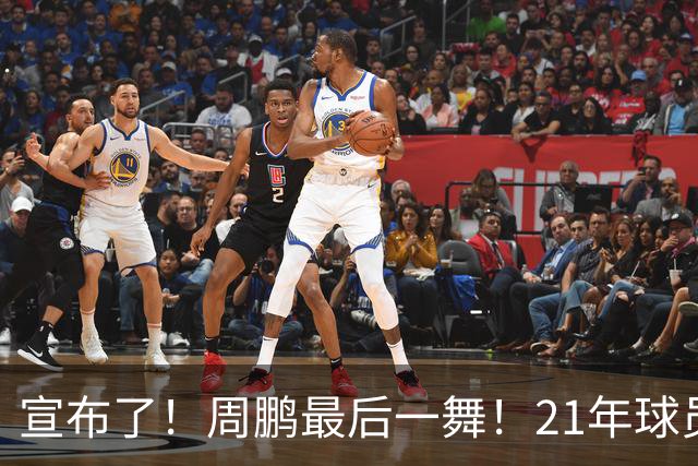 宣布了！周鹏最后一舞！21年球员生涯倒计时