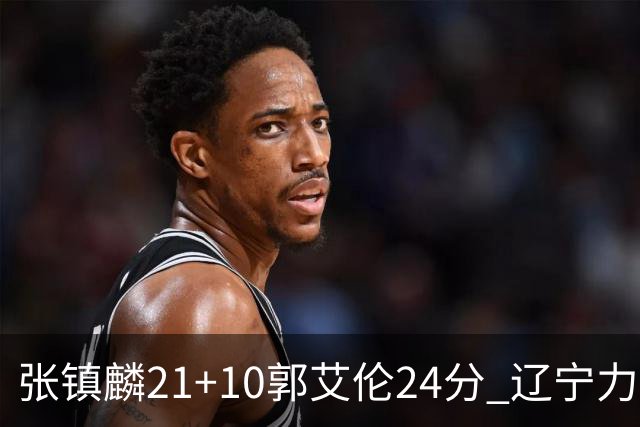 张镇麟21+10郭艾伦24分 辽宁力克同曦夺4连胜