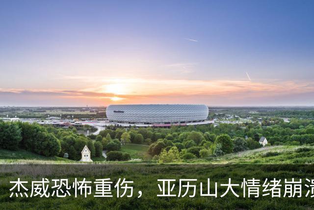 杰威恐怖重伤，亚历山大情绪崩溃，雷霆前途未卜