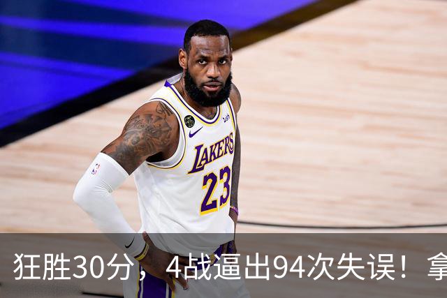 狂胜30分，4战逼出94次失误！拿3年1.65亿躺赢，小卡太熟悉这剧本