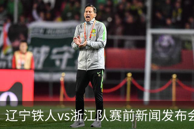 辽宁铁人vs浙江队赛前新闻发布会召开，练徐正源携潘喜明出席