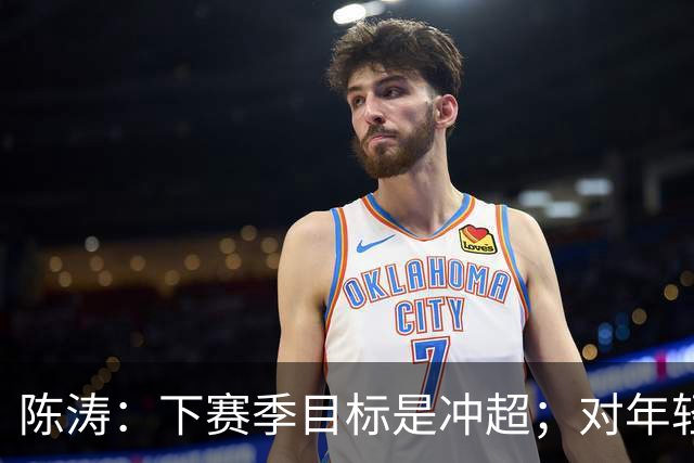 陈涛：下赛季目标是冲超；对年轻球员表现感到满意