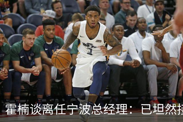 霍楠谈离任宁波总经理：已坦然接受一切 想赢球不能靠几个人的努力