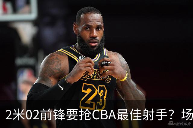 2米02前锋要抢CBA最佳射手？场均得分是上赛季3倍多，三分命中率71.4%