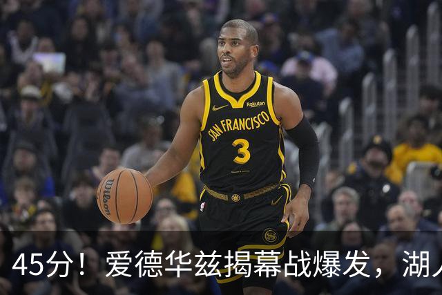 45分！爱德华兹揭幕战爆发，湖人击退勇士